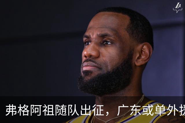 弗格阿祖随队出征，广东或单外援战南京因官网未注册