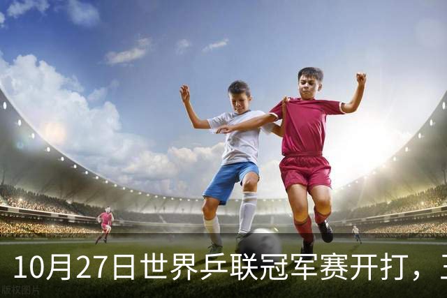 10月27日世界乒联冠军赛开打，王曼昱孙颖莎领衔，蒯曼为何忙