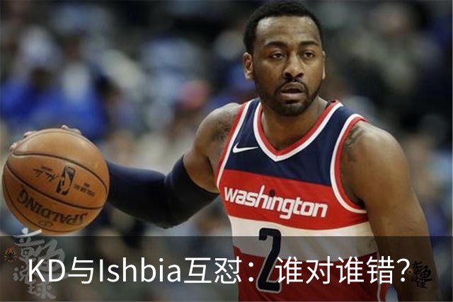 KD与Ishbia互怼：谁对谁错？